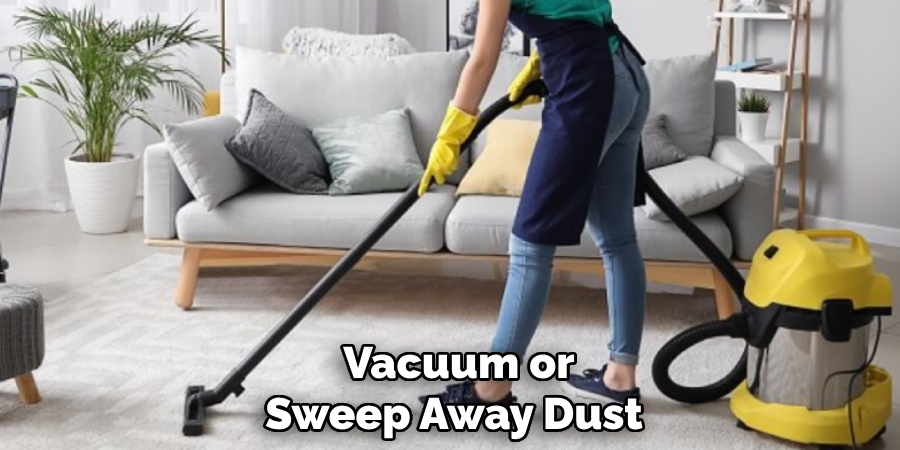 Vacuum or Sweep Away Dust 