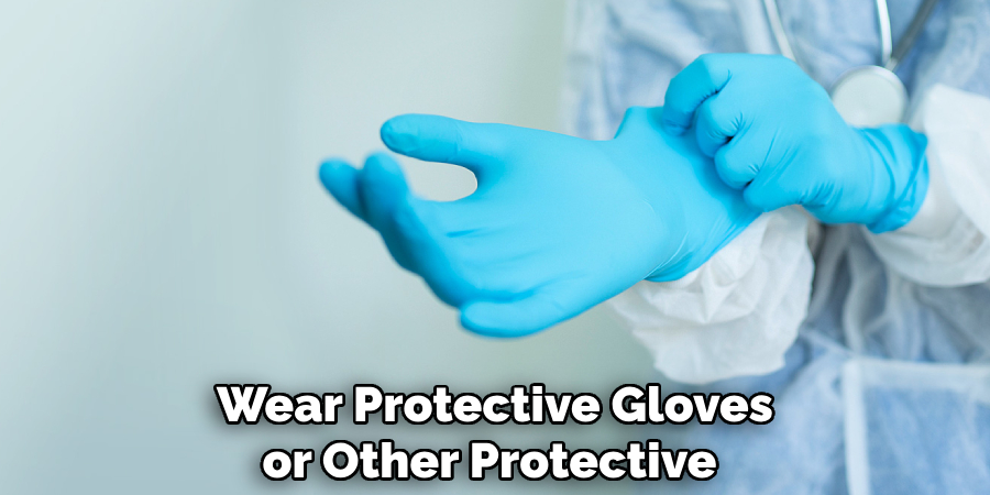 Wear Protective Gloves or Other Protective 