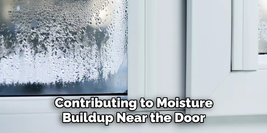 contributing to moisture buildup near the door